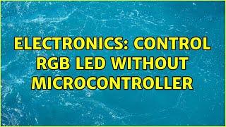 Electronics: Control RGB LED without microcontroller (2 Solutions!!)