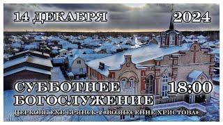 Вечернее Богослужение  18:00 | 14.12.2024 Церковь Вознесения Христова Брянск-2