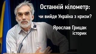 Україна вийшла на «останній кілометр» виходу з кризи – Ярослав Грицак