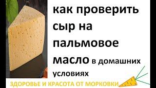 как проверить сыр на пальмовое масло в домашних условиях за 10 секунд