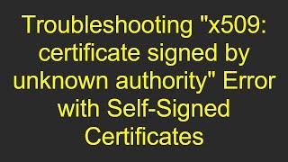 Troubleshooting "x509: certificate signed by unknown authority" Error with Self-Signed Certificates