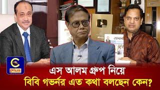 বিবি গভর্নর ! পারলে এস আলম গ্রুপকে সংস্কার করুন ধ্বংস নয় ! | Cplus