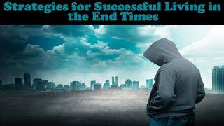 STRATEGIES FOR SUCCESSFUL LIVING IN THE END TIMES