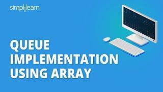 Queue Implementation Using Array | Implementing Queue Using Array | Data Structures | Simplilearn