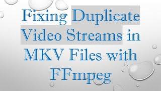 Fixing Duplicate Video Streams in MKV Files with FFmpeg