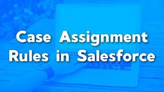 Case Assignment Rules in Salesforce | How to Create Case Assignment Rules | Best Practices