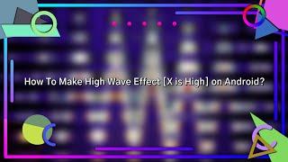 How To Make High Wave Effect [X is High] on Android?