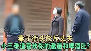 妻子街头怒斥丈夫，小三难道喜欢你的邋遢和啤酒肚? #家庭糾紛 #家庭矛盾 #情感糾葛 #婚姻问题