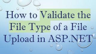 How to Validate the File Type of a File Upload in ASP.NET