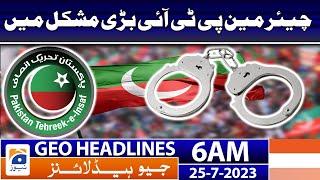 Geo News Headlines 6 AM | Chairman PTI is in big trouble | 25 July 2023