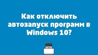 Как отключить автозапуск программ в Windows 10?