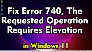 How to Fix Error 740, The Requested Operation Requires Elevation in Windows 11