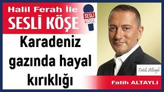 Fatih Altaylı: 'Karadeniz gazında hayal kırıklığı' 31/05/24 Halil Ferah ile Sesli Köşe