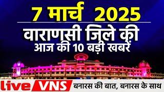 वाराणसी की आज की 10 बड़ी खबरें - 7 मार्च 2025 - Varanasi Top 10 News। Live VNS