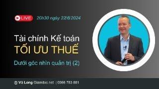 LIVE Tài chính, Kế toán, Tối ưu thuế dành cho CEO - Phiên thứ 2, 20h30 ngày 22-06-2024 | Vũ Long