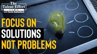 How to Focus on Solutions, Not Problems