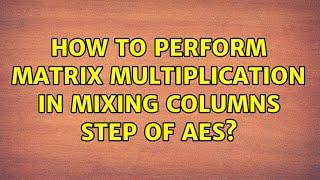 How to perform matrix multiplication in Mixing Columns step of AES?