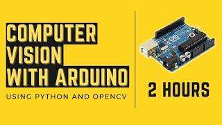 Computer Vision With Arduino |  2 Hour Course | OpenCV Python