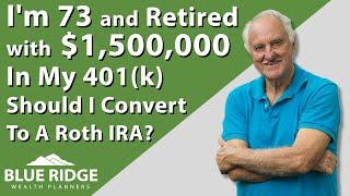 I'm 73 And Retired With $1,500,000 In My 401(k) Should I Convert To A Roth IRA