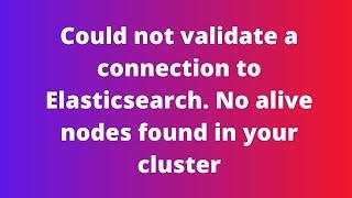 Could not validate a connection to Elasticsearch. No alive nodes found in your cluster