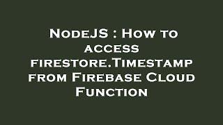 NodeJS : How to access firestore.Timestamp from Firebase Cloud Function