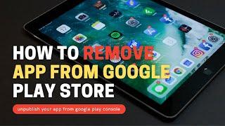 how to remove app from google play store | delete app from google play console | unpublish app