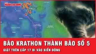 Tin bão khẩn cấp: Bão Krathon thành cơn bão số 5 giật trên cấp 17 đi vào Biển Đông | Thời sự