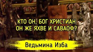 КТО ОН, БОГ ХРИСТИАН, ОН ЖЕ ЯХВЕ И САВАОФ? ВЕДЬМИНА ИЗБА ▶️ МАГИЯ