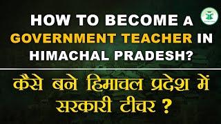 HOW TO BECOME A GOVERNMENT TEACHER IN HIMACHAL PRADESH? | कैसे बने हिमाचल प्रदेश में सरकारी टीचर ?