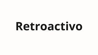 How to pronounce Retroactivo