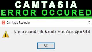 Camtasia - An error occurred in the recorder and Video Codec Open Fail | FIX