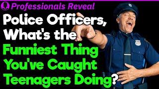 Police Officers, What’s the Funniest Things You’ve Caught Teens Doing? | Professionals Stories #67