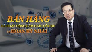 Bán hàng là hoạt động làm giàu cốt lõi và hoan hỉ nhất