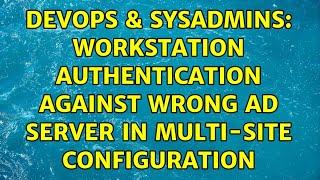 DevOps & SysAdmins: Workstation authentication against wrong AD server in multi-site configuration