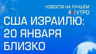 США Израилю: 20 января близко \\ выпуск новостей на Лучшем радио от 12 января 2025 (утро)