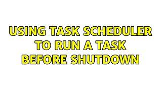 Using Task Scheduler to Run a Task Before Shutdown (3 Solutions!!)