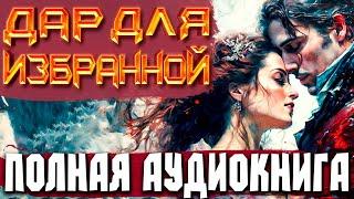 ПОЛНАЯ АУДИОКНИГА | ДАР ДЛЯ ИЗБРАННОЙ КНИГА  #аудиокниги #отдых #любовноефэнтези