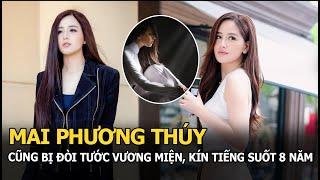 Mai Phương Thúy: Nàng Hậu cũng bị đòi tước vương miện, phải kín tiếng suốt 8 năm chỉ vì điều này