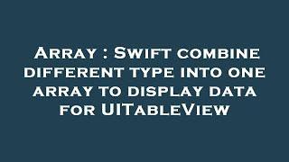 Array : Swift combine different type into one array to display data for UITableView