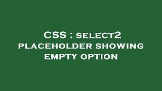 CSS : select2 placeholder showing empty option