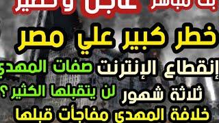 بث مباشر عاجل خطر كبير علي مصر إنقطاع الإنترنت ثلاثة شهور خلافة المهدي قبلها مفاجأت