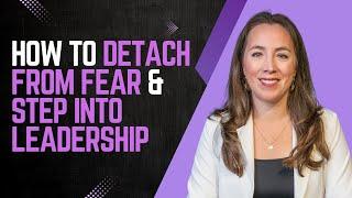 The Key to Confidence: How to Detach from Fear & Step into Leadership