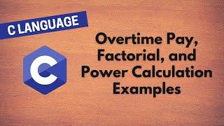 15. Learn C Programming: Overtime Pay, Factorial, and Power Calculation Examples