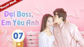 Cô Nàng Ngây Thơ Và Tổng Tài Bá Đạo | ĐẠI BOSS ! EM YÊU ANH - Tập 07 [ Thuyết Minh ]