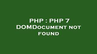 PHP : PHP 7 DOMDocument not found