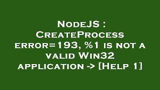 NodeJS : CreateProcess error=193, %1 is not a valid Win32 application -  [Help 1]