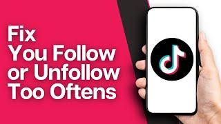 How to Fix You Follow or Unfollow Too Often on Tiktok (2024)