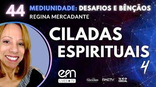 #44 MEDIUNIDADE: DESAFIOS E BÊNÇÃOS - CILADAS ESPIRITUAIS - Parte 4 | Regina Mercadante