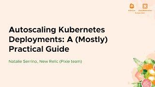 Autoscaling Kubernetes Deployments: A (Mostly) Practical Guide - Natalie Serrino, New Relic