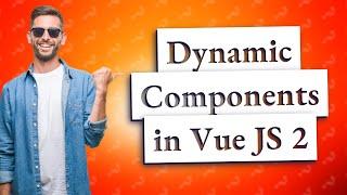 How Can I Use Dynamic Components in Vue JS 2?